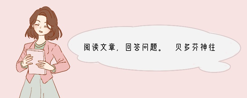 阅读文章,回答问题。 贝多芬神往地说: “一个人到田野去,有时候我想,一株树